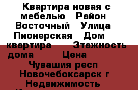 Квартира новая с мебелью › Район ­ Восточный › Улица ­ Пионерская › Дом ­ 8 квартира 38 › Этажность дома ­ 10 › Цена ­ 10 000 - Чувашия респ., Новочебоксарск г. Недвижимость » Квартиры аренда   . Чувашия респ.,Новочебоксарск г.